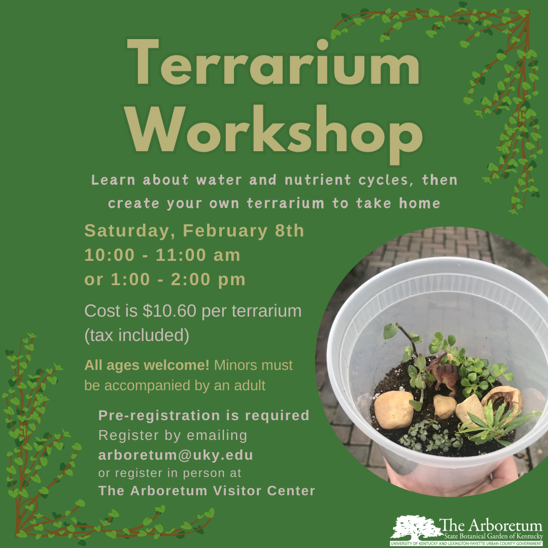 Terrarium Workshop: $10.60 on on Saturday, February 8th. Come join us to create your own Terrarium! All ages welcome